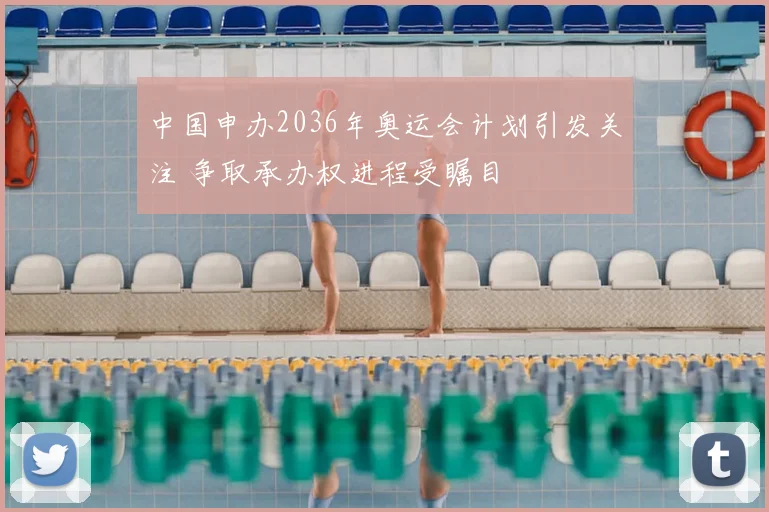 中国申办2036年奥运会计划引发关注 争取承办权进程受瞩目