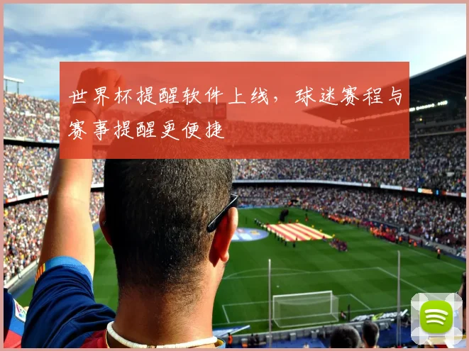 世界杯提醒软件上线,球迷赛程与赛事提醒更便捷