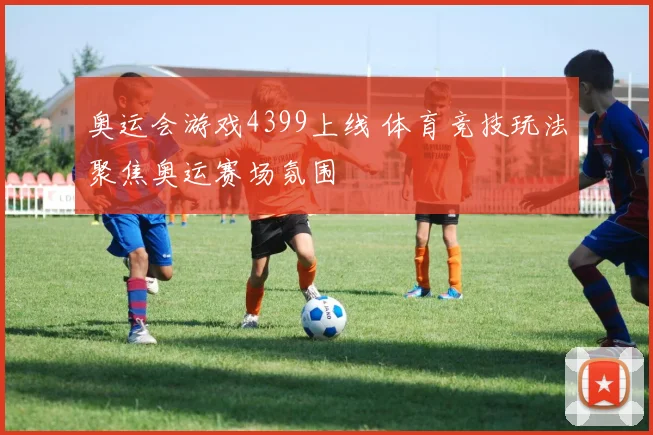 奥运会游戏4399上线 体育竞技玩法聚焦奥运赛场氛围