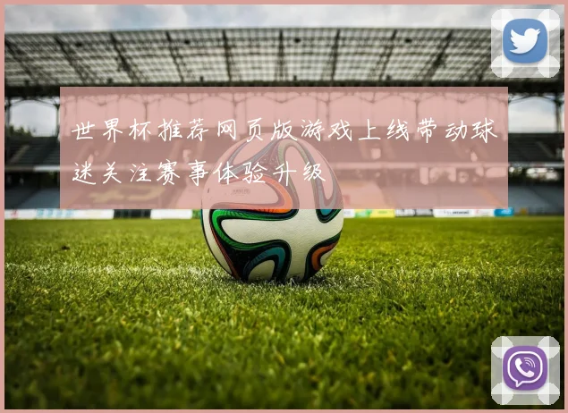 世界杯推荐网页版游戏上线带动球迷关注赛事体验升级