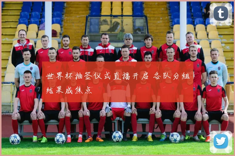 世界杯抽签仪式直播开启 各队分组结果成焦点