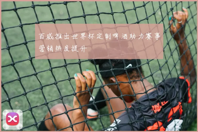百威推出世界杯定制啤酒助力赛事营销热度提升