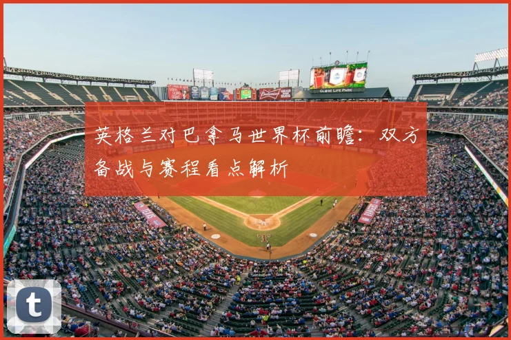 英格兰对巴拿马世界杯前瞻：双方备战与赛程看点解析