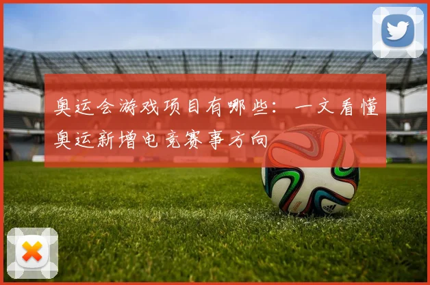 奥运会游戏项目有哪些:一文看懂奥运新增电竞赛事方向