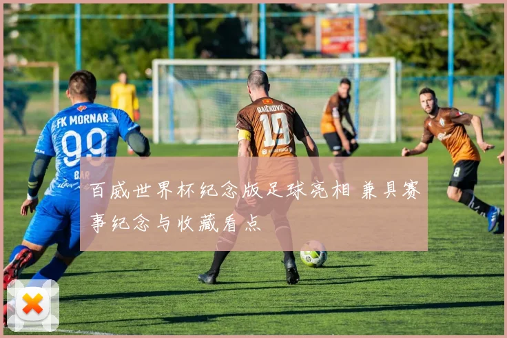 百威世界杯纪念版足球亮相 兼具赛事纪念与收藏看点