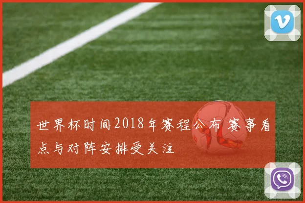 世界杯时间2018年赛程公布 赛事看点与对阵安排受关注