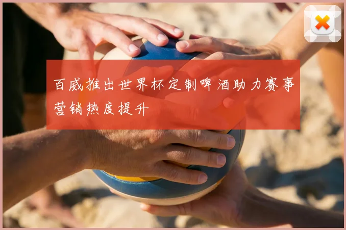百威推出世界杯定制啤酒助力赛事营销热度提升