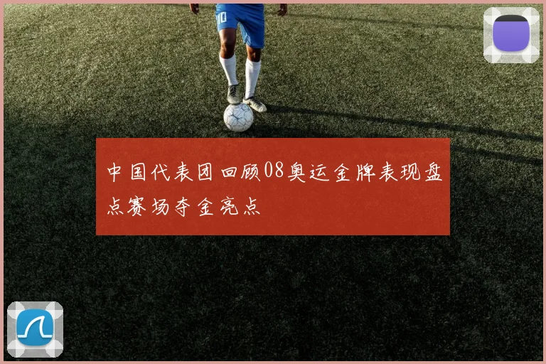 中国代表团回顾08奥运金牌表现盘点赛场夺金亮点