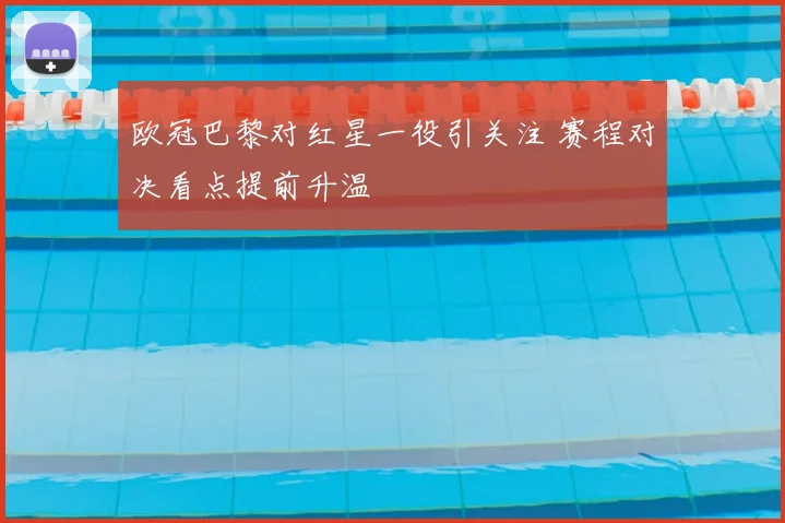欧冠巴黎对红星一役引关注 赛程对决看点提前升温