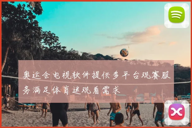 奥运会电视软件提供多平台观赛服务满足体育迷观看需求