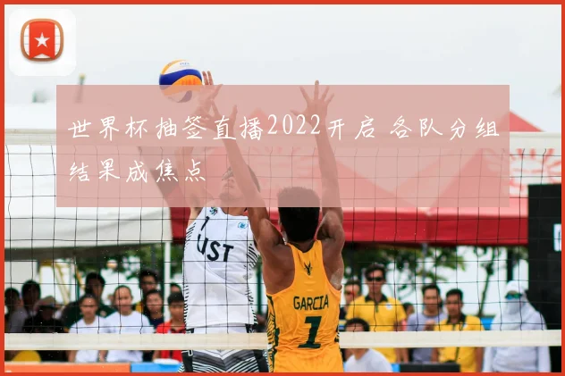 世界杯抽签直播2022开启 各队分组结果成焦点
