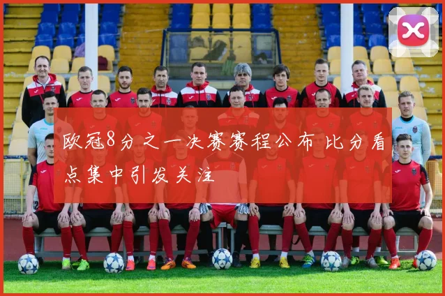 欧冠8分之一决赛赛程公布 比分看点集中引发关注