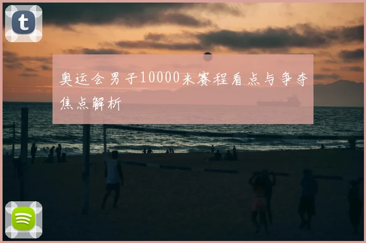 奥运会男子10000米赛程看点与争夺焦点解析