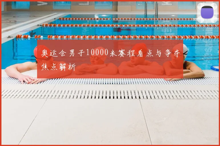 奥运会男子10000米赛程看点与争夺焦点解析