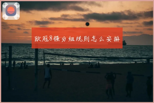 欧冠8强分组规则怎么安排