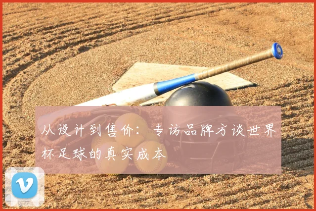 从设计到售价:专访品牌方谈世界杯足球的真实成本
