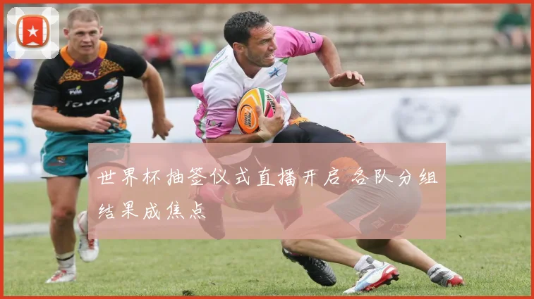 世界杯抽签仪式直播开启 各队分组结果成焦点