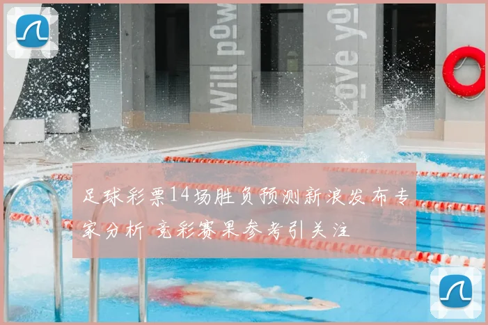 足球彩票14场胜负预测新浪发布专家分析 竞彩赛果参考引关注