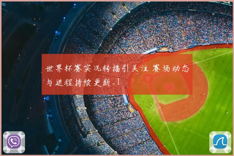 世界杯赛实况转播引关注 赛场动态与进程持续更新_1