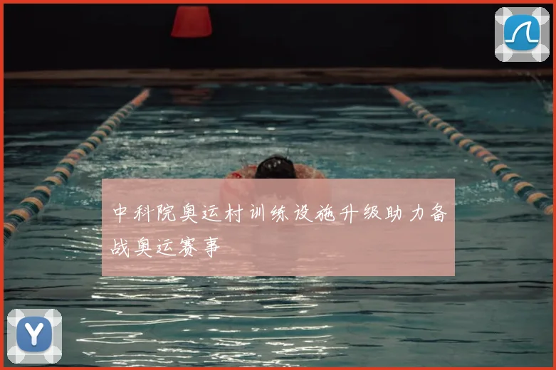 中科院奥运村训练设施升级助力备战奥运赛事