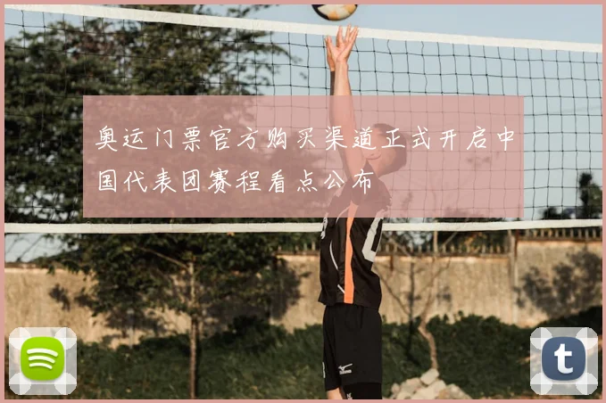 奥运门票官方购买渠道正式开启中国代表团赛程看点公布