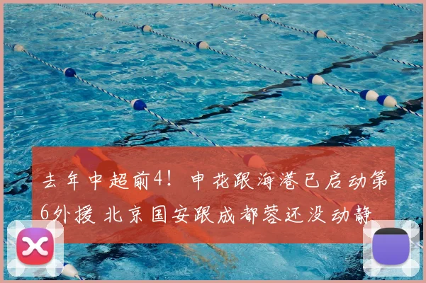 去年中超前4!申花跟海港已启动第6外援 北京国安跟成都蓉还没动静
