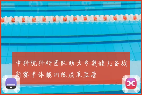 中科院科研团队助力冬奥健儿备战新赛季体能训练成果显著