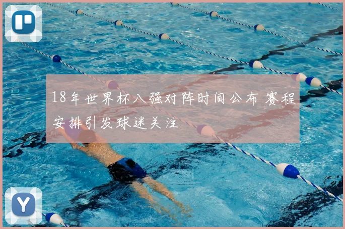18年世界杯八强对阵时间公布 赛程安排引发球迷关注