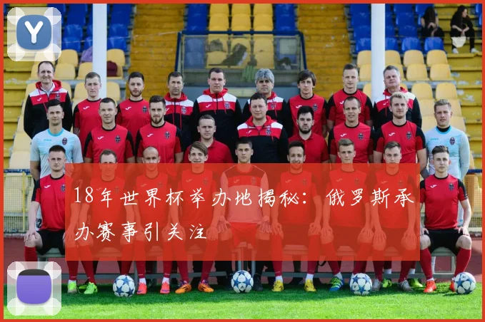 18年世界杯举办地揭秘：俄罗斯承办赛事引关注
