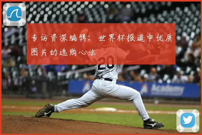 专访资深编辑：世界杯报道中优质图片的选购心法