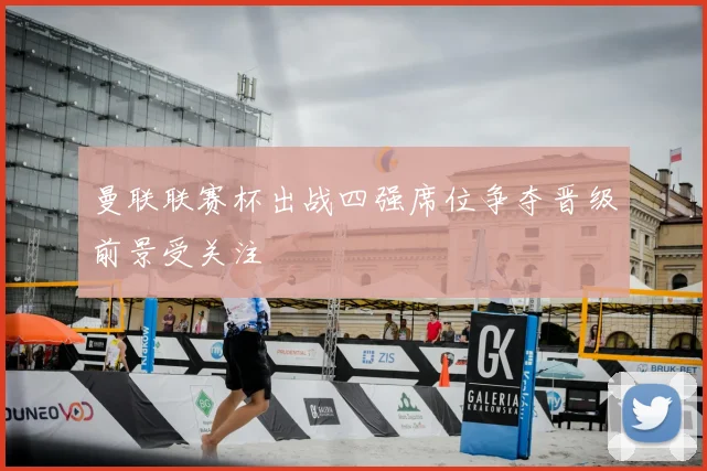 曼联联赛杯出战四强席位争夺晋级前景受关注