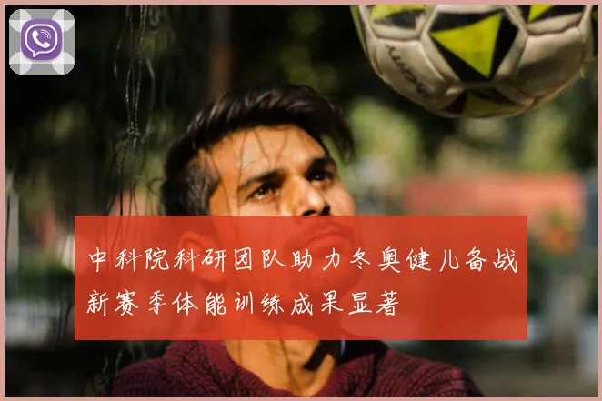 中科院科研团队助力冬奥健儿备战新赛季体能训练成果显著