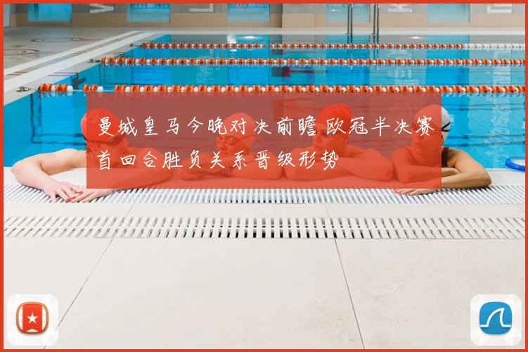 曼城皇马今晚对决前瞻 欧冠半决赛首回合胜负关系晋级形势