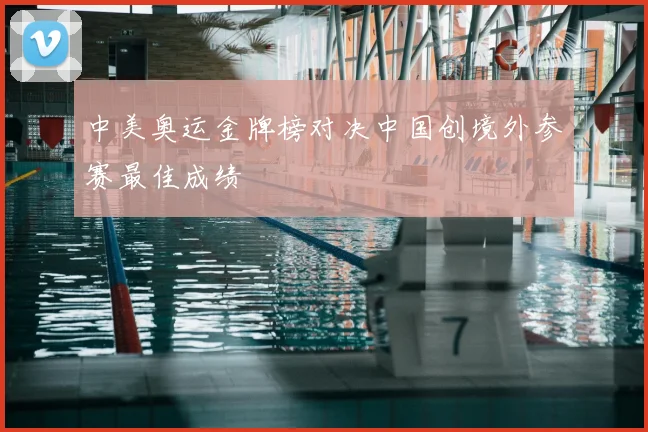 中美奥运金牌榜对决中国创境外参赛最佳成绩