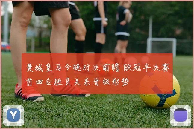 曼城皇马今晚对决前瞻 欧冠半决赛首回合胜负关系晋级形势