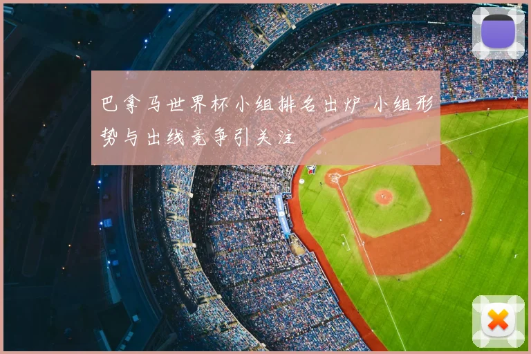 巴拿马世界杯小组排名出炉 小组形势与出线竞争引关注