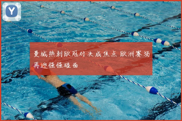 曼城热刺欧冠对决成焦点 欧洲赛场再迎强强碰面