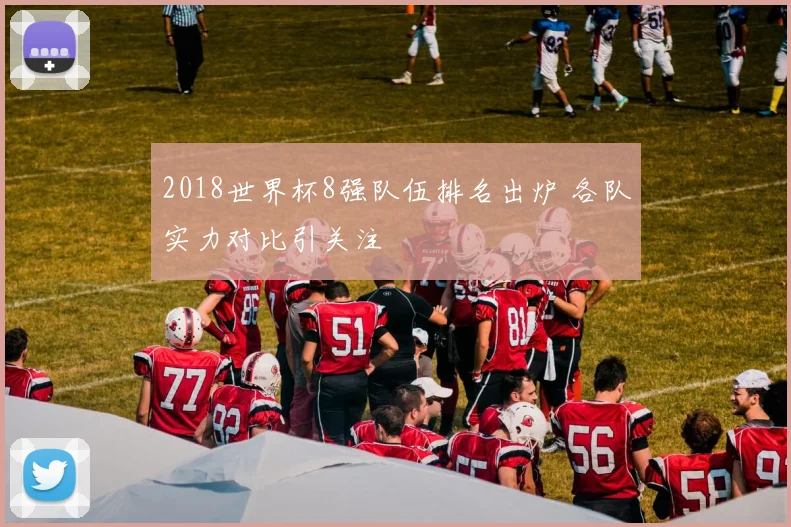 2018世界杯8强队伍排名出炉 各队实力对比引关注