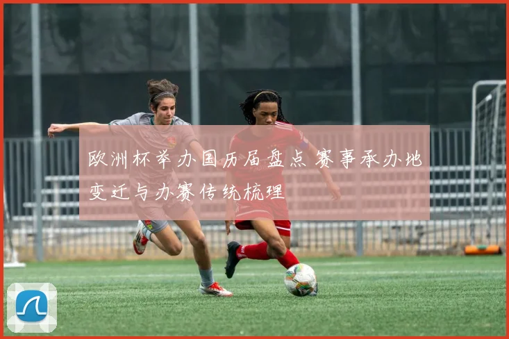 欧洲杯举办国历届盘点 赛事承办地变迁与办赛传统梳理