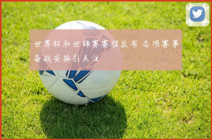 世界杯和世锦赛赛程发布 各项赛事备战安排引关注